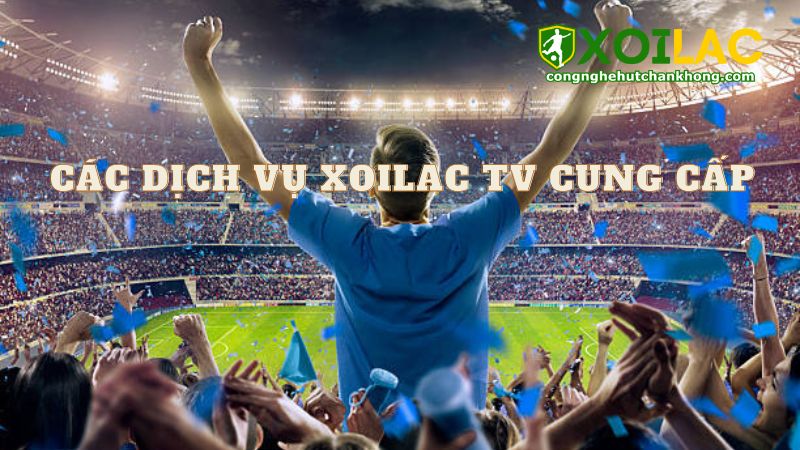 Các dịch vụ Xoilac TV cung cấp